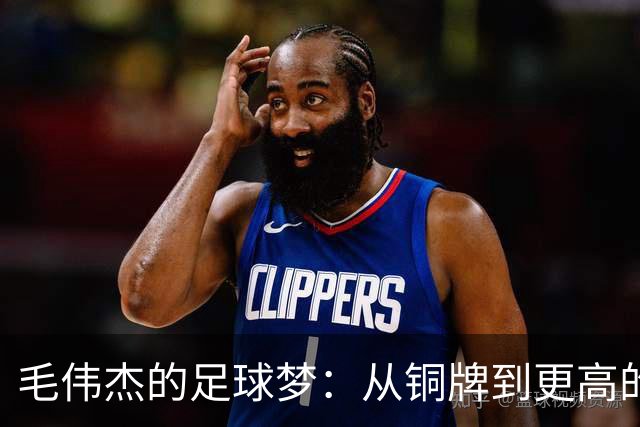 毛伟杰的足球梦：从铜牌到更高的舞台